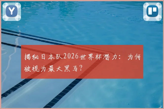 揭秘日本队2026世界杯潜力:为何被视为最大黑马?