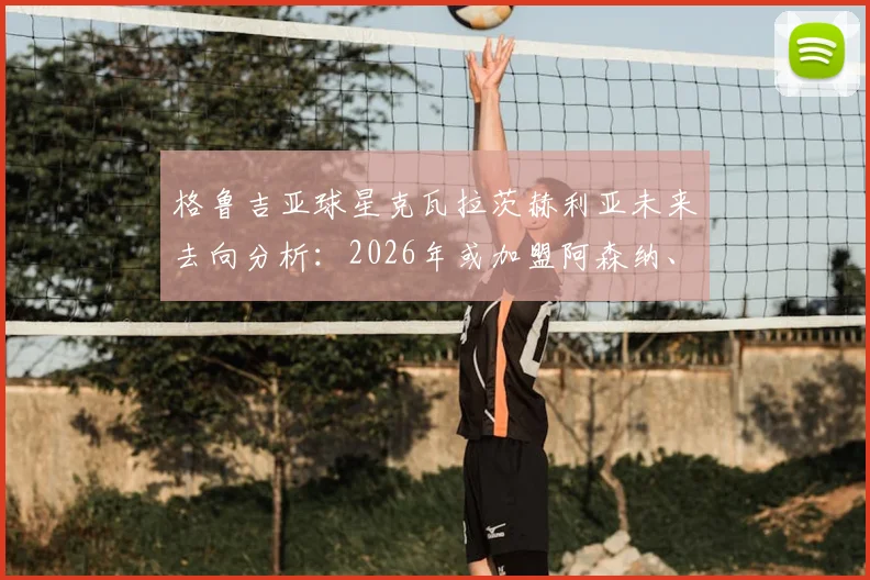 格鲁吉亚球星克瓦拉茨赫利亚未来去向分析：2026年或加盟阿森纳、切尔西等欧冠竞争者球队