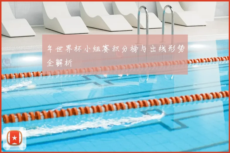 年世界杯小组赛积分榜与出线形势全解析