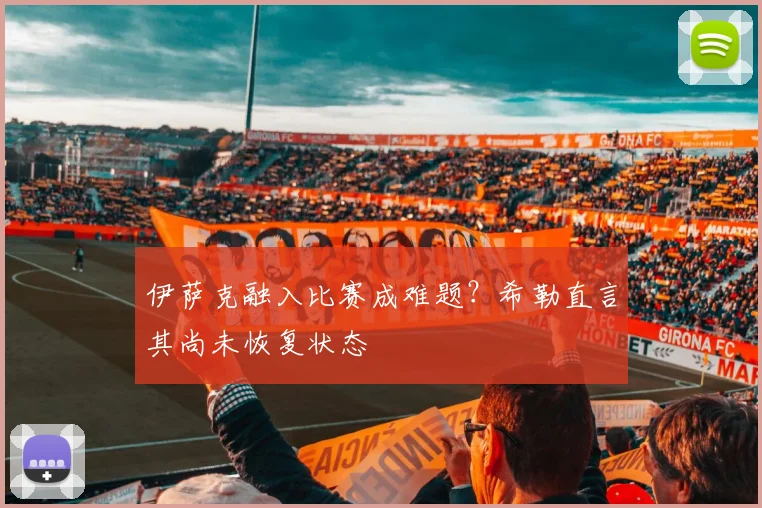 伊萨克融入比赛成难题？希勒直言其尚未恢复状态