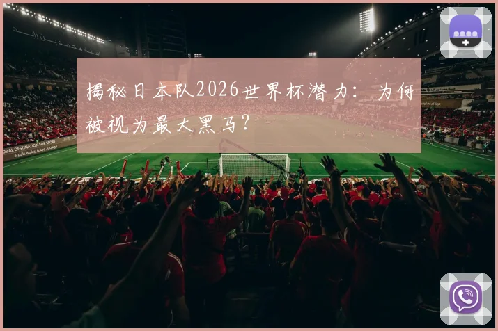 揭秘日本队2026世界杯潜力：为何被视为最大黑马？