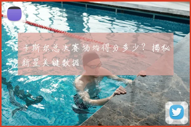 卡斯尔总决赛场均得分多少？揭秘新星关键数据